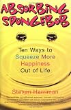 Absorbing Sponge Bob: Ten Ways to Squeeze More Happiness Out of Life (0425207048) by Harriman, Steven Harriman, Steven: Absorbing Sponge Bob: Ten Ways to Squeeze More Happiness Out of Life
