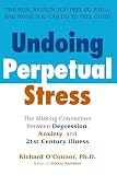 O'Connor, Richard: Undoing Perpetual Stress: The Missing Connection Between Depression, Anxiety, And 21st Century Illness O'Connor, Richard: Undoing Perpetual Stress: The Missing Connection Between Depression, Anxiety, And 21st Century Illness