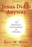 Keith, Kent: Jesus Did It Anyway: The Paradoxical Commandments for Christians Keith, Kent: Jesus Did It Anyway: The Paradoxical Commandments for Christians