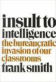Frank Smith: Insult to Intelligence: The Bureaucrat Invasion of Our Classrooms