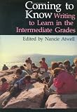 Atwell, Nancie: Coming to Know: Writing to Learn in the Intermediate Grades