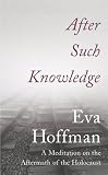 Hoffman, Eva: After Such Knowledge : A Meditation on the Aftermath of the Holocaust Hoffman, Eva: After Such Knowledge : A Meditation on the Aftermath of the Holocaust
