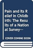Chamberlain, Geoffrey: Pain and Its Relief in Childbirth: The Results of a National Survey Conducted by the National Birthday Trust Chamberlain, Geoffrey: Pain and Its Relief in Childbirth: The Results of a National Survey Conducted by the National Birthday Trust