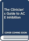Cleland, John G. F.: The Clinician's Guide to ACE Inhibition Cleland, John G. F.: The Clinician's Guide to ACE Inhibition