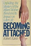 Karen, Robert: Becoming Attached : Unfolding the Mystery of the Infant-Mother Bond and Its Impact on Later Life Karen, Robert: Becoming Attached : Unfolding the Mystery of the Infant-Mother Bond and Its Impact on Later Life