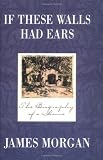 Morgan, James: If These Walls Had Ears: The Biography of a House