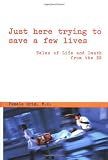 Grim, Pamela: Just Here Trying to Save a Few Lives: Tales of Life and Death from the Er Grim, Pamela: Just Here Trying to Save a Few Lives: Tales of Life and Death from the Er