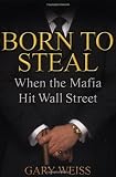 Weiss, Gary: Born to Steal: When the Mafia Hit Wall Street Weiss, Gary: Born to Steal: When the Mafia Hit Wall Street