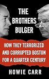 Carr, Howie: The Brothers Bulger: How They Terrorized And Corrupted Boston for a Quarter Century Carr, Howie: The Brothers Bulger: How They Terrorized And Corrupted Boston for a Quarter Century