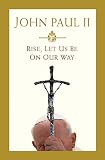 John Paul II: Rise, Let Us Be On Our Way John Paul II: Rise, Let Us Be On Our Way