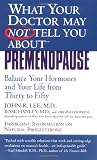 Lee, John R.: What Your Doctor May Not Tell You About Premenopause: Balance Your Hormones And Your Life From Thirty To Fifty