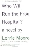 Moore, Lorrie: Who Will Run the Frog Hospital?