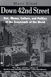 Eliot, Marc: Down 42nd Street : Sex, Money, Culture, and Politics at the Crossroads of the World