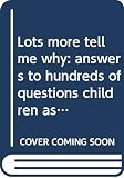 Leokum, Arkady: Lots More Tell Me Why:Answers to Hundreds of Questions Children Ask: Answers to Hundreds of Questions Children Ask Leokum, Arkady: Lots More Tell Me Why:Answers to Hundreds of Questions Children Ask: Answers to Hundreds of Questions Children Ask
