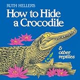 Heller, Ruth: How to Hide a Crocodile & Other Reptiles Heller, Ruth: How to Hide a Crocodile & Other Reptiles