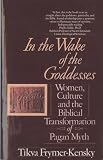 Frymer-Kensky, Tikva Simone: In the Wake of the Goddesses: Women, Culture and the Biblical Transformation of Pagan Myth