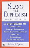 Spears, Richard A.: Slang and Euphemism: A Dictionary of Oaths, Curses, Insults, Ethnic Slurs, Sexual Slang and Metaphor, Drug Talk, College Lingo, and Related Matters Spears, Richard A.: Slang and Euphemism: A Dictionary of Oaths, Curses, Insults, Ethnic Slurs, Sexual Slang and Metaphor, Drug Talk, College Lingo, and Related Matters