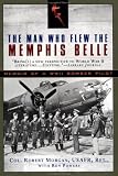 Morgan, Robert: The Man Who Flew the Memphis Belle: Memoir of a Wwii Bomber Pilot Morgan, Robert: The Man Who Flew the Memphis Belle: Memoir of a Wwii Bomber Pilot