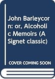 London, Jack: John Barleycorn or Alcoholic Memoirs London, Jack: John Barleycorn or Alcoholic Memoirs