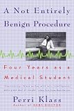 Klass, Perri: A Not Entirely Benign Procedure: Four Years As a Medical Student Klass, Perri: A Not Entirely Benign Procedure: Four Years As a Medical Student