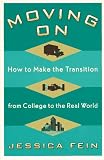 Fein, Jessica: Moving on: How to Make the Transition from College to the Real World Fein, Jessica: Moving on: How to Make the Transition from College to the Real World