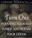 Barbach, Lonnie: Turn Ons: Pleasing Yourself While You Please Your Lover Barbach, Lonnie: Turn Ons: Pleasing Yourself While You Please Your Lover