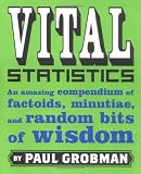 Grobman, Paul: Vital Statistics: An Amazing Compendium of Factoids, Minutiae, and Random bits of wisdom Grobman, Paul: Vital Statistics: An Amazing Compendium of Factoids, Minutiae, and Random bits of wisdom