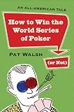 Walsh, Pat: How to Win the World Series of Poker (Or Not): An All-American Tale Walsh, Pat: How to Win the World Series of Poker (Or Not): An All-American Tale