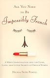 Powell, Helena Frith: All You Need to Be Impossibly French: A Witty Investigation into the Lives, Lusts, and Little Secrets of French Women Powell, Helena Frith: All You Need to Be Impossibly French: A Witty Investigation into the Lives, Lusts, and Little Secrets of French Women
