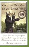 Robinson, Andrew: The Last Man Who Knew Everything: Thomas Young, the Anonymous Genius Who Proved Newton Wrong And Deciphered the Rosetta Stone, Among Other Surprising Feats