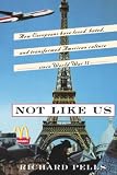 Pells, Richard H.: Not Like Us: How Europeans Have Loved, Hated and Transformed American Culture Since World War II Pells, Richard H.: Not Like Us: How Europeans Have Loved, Hated and Transformed American Culture Since World War II