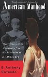Rotundo, E. Anthony: American Manhood: Transformations in Masculinity from the Revolution to the Modern Era