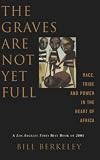Berkeley, Bill: The Graves Are Not Yet Full: Race, Tribe and Power in the Heart of Africa Berkeley, Bill: The Graves Are Not Yet Full: Race, Tribe and Power in the Heart of Africa