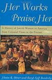 Diner, Hasia R.: Her Works Praise Her: A History of Jewish Women in America from Colonial Times to the Present Diner, Hasia R.: Her Works Praise Her: A History of Jewish Women in America from Colonial Times to the Present