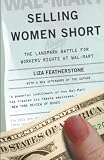 Featherstone, Liza: Selling Women Short: The Landmark Battle For Workers' Rights At Wal-Mart Featherstone, Liza: Selling Women Short: The Landmark Battle For Workers' Rights At Wal-Mart