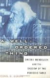 Gordin, Michael D.: A Well-Ordered Thing: Dmitrii Mendeleev and the Shadow of the Periodic Table Gordin, Michael D.: A Well-Ordered Thing: Dmitrii Mendeleev and the Shadow of the Periodic Table