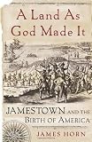 Horn, James: A Land As God Made It: Jamestown And The Birth Of America Horn, James: A Land As God Made It: Jamestown And The Birth Of America