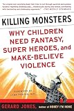 Jones, Gerard: Killing Monsters: Why Children Need Fantasy, Super Heroes, and Make-Believe Violence Jones, Gerard: Killing Monsters: Why Children Need Fantasy, Super Heroes, and Make-Believe Violence