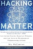 McCarthy, Wil: HACKING MATTER: Levitating Chairs, Quantum Mirages, and the Infinite Weirdness of PROGRAMMABLE ATOMS McCarthy, Wil: HACKING MATTER: Levitating Chairs, Quantum Mirages, and the Infinite Weirdness of PROGRAMMABLE ATOMS