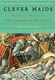 Paradiz, Valerie: Clever Maids: The Secret History of The Grimm Fairy Tales Paradiz, Valerie: Clever Maids: The Secret History of The Grimm Fairy Tales