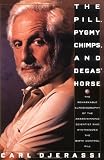 Djerassi, Carl: The Pill, Pygmy Chimps, and Degas' Horse/the Remarkable Autobiography of the Award-Winning Scientist Who Synthesized the Birth Control Pill Djerassi, Carl: The Pill, Pygmy Chimps, and Degas' Horse/the Remarkable Autobiography of the Award-Winning Scientist Who Synthesized the Birth Control Pill