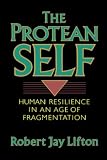 Lifton, Robert Jay: The Protean Self: Human Resilience in an Age of Fragmentation Lifton, Robert Jay: The Protean Self: Human Resilience in an Age of Fragmentation