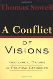 Sowell, Thomas: A Conflict of Visions: Ideological Origins of Political Struggles Sowell, Thomas: A Conflict of Visions: Ideological Origins of Political Struggles