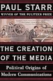 Starr, Paul: The Creation Of The Media: Political Origins Of Modern Communications Starr, Paul: The Creation Of The Media: Political Origins Of Modern Communications
