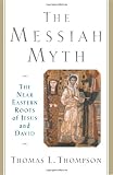 Thompson, Thomas L.: The Messiah Myth: The Near Eastern Roots of Jesus and David Thompson, Thomas L.: The Messiah Myth: The Near Eastern Roots of Jesus and David