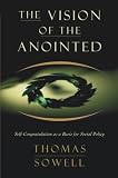 Sowell, Thomas: The Vision of the Anointed: Self-Congratulation As a Basis for Social Policy Sowell, Thomas: The Vision of the Anointed: Self-Congratulation As a Basis for Social Policy