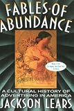 Lears, Jackson: Fables of Abundance: A Cultural History of Advertising in America Lears, Jackson: Fables of Abundance: A Cultural History of Advertising in America