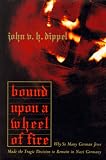 Dippel, John Van Houten: Bound upon a Wheel of Fire: Why So Many German Jews Made the Tragic Decision to Remain in Nazi Germany Dippel, John Van Houten: Bound upon a Wheel of Fire: Why So Many German Jews Made the Tragic Decision to Remain in Nazi Germany
