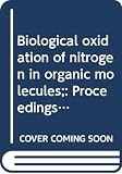 Royal Society (Great Britain): Biological Oxidation of Nitrogen in Organic Molecules: Proceedings of the Symposium, Held at Chelsea College, London, 19-22 December 1971 Royal Society (Great Britain): Biological Oxidation of Nitrogen in Organic Molecules: Proceedings of the Symposium, Held at Chelsea College, London, 19-22 December 1971