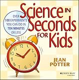 Potter, Jean: Science in Seconds for Kids: Over 100 Experiments You Can Do in Ten Minutes or Less